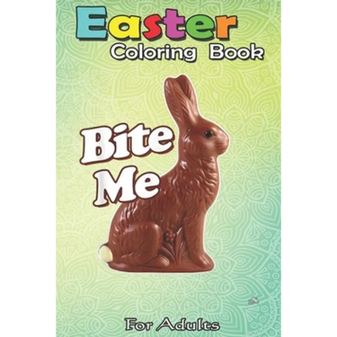 Easter Coloring Book For Adults: Bite Me Funny Chocolate Easter Bunny An Adult Easter Coloring Book For Teens & Adults - Great Gifts with Fun, Easy, a