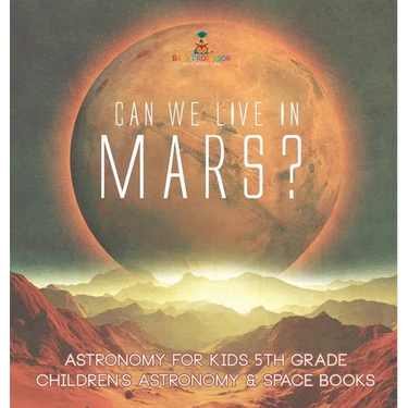 Can We Live on Mars? Astronomy for Kids 5th Grade Children's Astronomy & Space Books