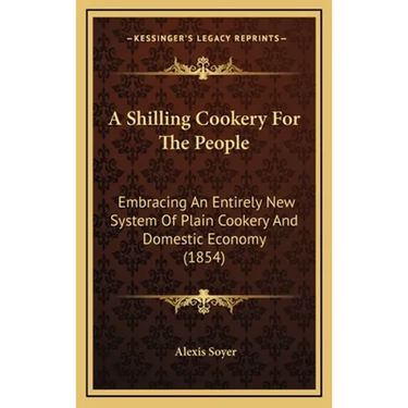 A Shilling Cookery For The People: Embracing An Entirely New System Of Plain Cookery And Domestic Economy (1854)