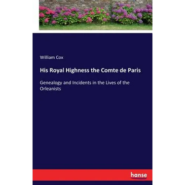 His Royal Highness the Comte de Paris: Genealogy and Incidents in the Lives of the Orleanists