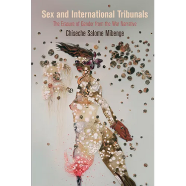 Sex and International Tribunals: The Erasure of Gender from the War Narrative