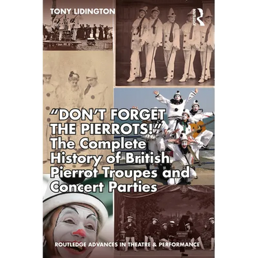 "Don't Forget the Pierrots!'' the Complete History of British Pierrot Troupes & Concert Parties