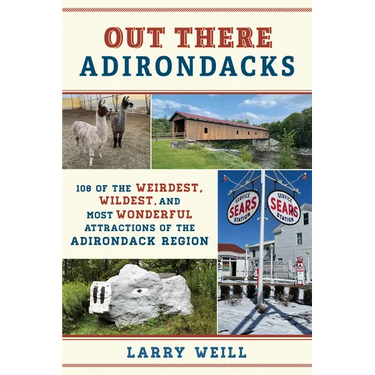 Out There Adirondacks: 108 of the Weirdest, Wildest, and Most Wonderful Attractions of the Adirondack Region