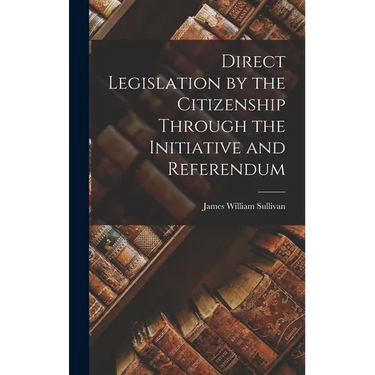 Direct Legislation by the Citizenship Through the Initiative and Referendum