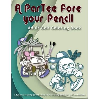 A ParTee fore your Pencil: Adult Golf Coloring Book: A funny & relaxing golf themed adult coloring book for golf enthusiasts.