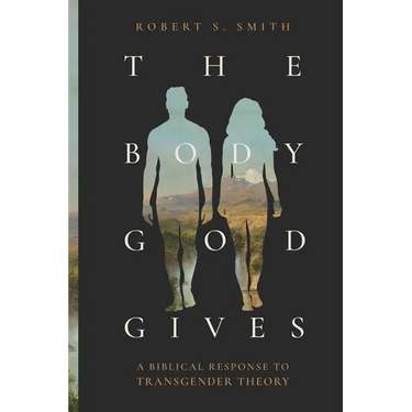 The Body God Gives: A Biblical Response to Transgender Theory