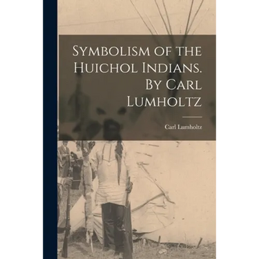 Symbolism of the Huichol Indians. By Carl Lumholtz
