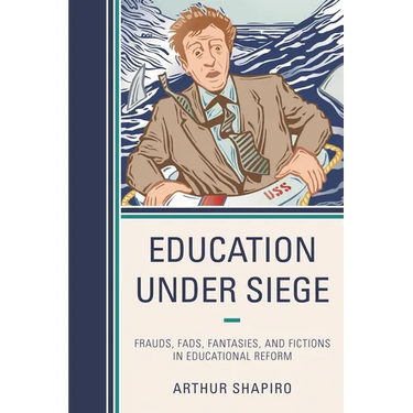 Education Under Siege: Frauds, Fads, Fantasies and Fictions in Educational Reform