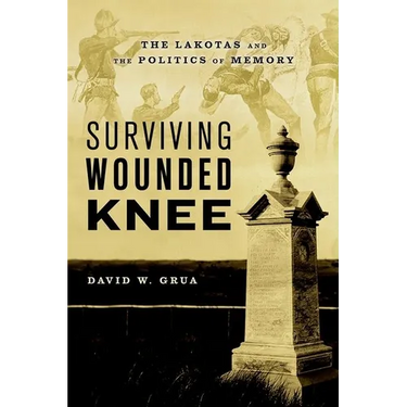 Surviving Wounded Knee: The Lakotas and the Politics of Memory