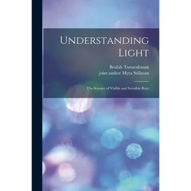 Understanding Light; the Science of Visible and Invisible Rays