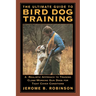 The Ultimate Guide to Bird Dog Training: A Realistic Approach to Training Close-Working Gun Dogs for Tight Cover Conditions