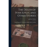 The Death of Ivan Ilych, and Other Stories: Family Happiness; The Kreutzer Sonata; Master and Man