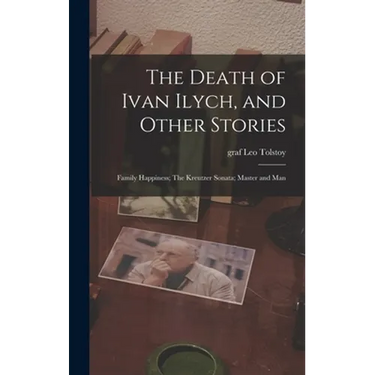 The Death of Ivan Ilych, and Other Stories: Family Happiness; The Kreutzer Sonata; Master and Man