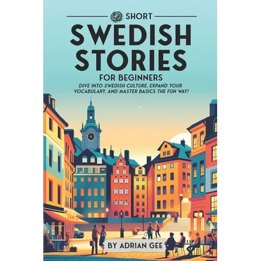 69 Short Swedish Stories for Beginners: Dive Into Swedish Culture, Expand Your Vocabulary, and Master Basics the Fun Way!