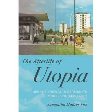The Afterlife of Utopia: Urban Renewal in Germany's Model Socialist City