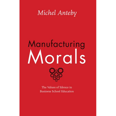 Manufacturing Morals: The Values of Silence in Business School Education