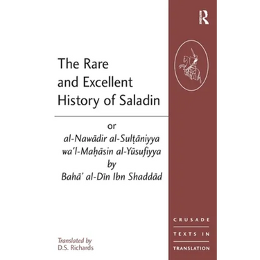The Rare and Excellent History of Saladin or al-Nawadir al-Sultaniyya wa'l-Mahasin al-Yusufiyya by Baha' al-Din Ibn Shaddad