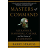 Masters of Command: Alexander, Hannibal, Caesar, and the Genius of Leadership