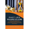Past Life Regression: How to Guide Yourself Back to the Past (A Complete Self Help Workbook on Past Life Healing Dowsing Technique)