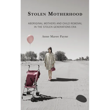 Stolen Motherhood: Aboriginal Mothers and Child Removal in the Stolen Generations Era