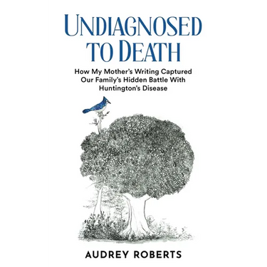 Undiagnosed to Death: How My Mother's Writing Captured Our Family's Hidden Battle with Huntington's Disease