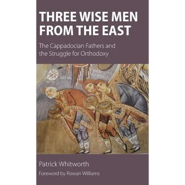 Three Wise Men from the East: The Cappadocian Fathers and the Struggle for Orthodoxy