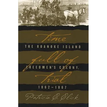 Time Full of Trial: The Roanoke Island Freedmen's Colony, 1862-1867