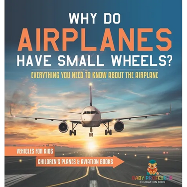 Why Do Airplanes Have Small Wheels? Everything You Need to Know About The Airplane - Vehicles for Kids Children's Planes & Aviation Books