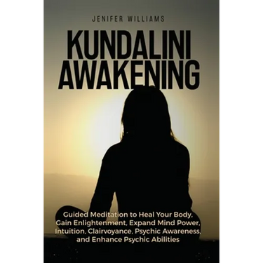 Kundalini Awakening: Guided Meditation to Heal Your Body, Gain Enlightenment, Expand Mind Power, Intuition, Clairvoyance, Psychic Awareness, and Enhan