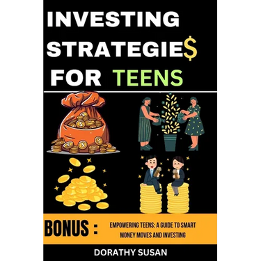 Investing Strategies for Teens: Empowering Teens: A Guide to Smart Money Moves and Investing