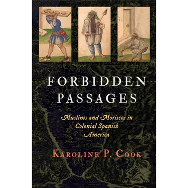 Forbidden Passages: Muslims and Moriscos in Colonial Spanish America