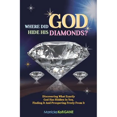 Where did GOD Hide His Diamonds?: Discovering what exactly God has hidden in you, finding it and prospering freely from it