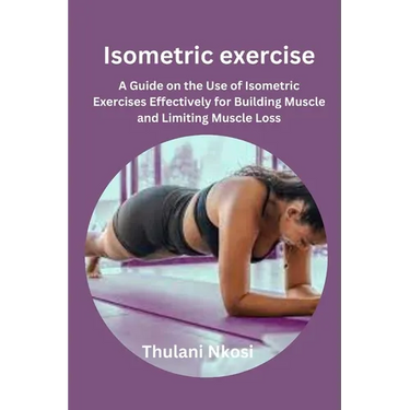 Isometric exercise: A Guide on the Use of Isometric Exercises Effectively for Building Muscle and Limiting Muscle Loss