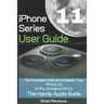 iPhone 11 Series User Guide: The Complete Manual to Master Your iPhone 11, 11 Pro, 11 Max and iOS 13. The Handy Apple Guide