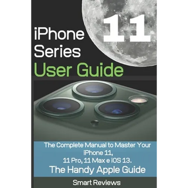iPhone 11 Series User Guide: The Complete Manual to Master Your iPhone 11, 11 Pro, 11 Max and iOS 13. The Handy Apple Guide