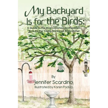 My Backyard Is for the Birds: A Guide to the Most Common Northeastern Birds for the Young Backyard Birdwatcher