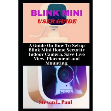 Blink Mini User Guide: A Guide On How To Setup Blink Mini Home Security Indoor Camera, Save Live View, Placement And Mounting