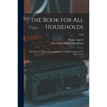 The Book for All Households; or, The Art of Preserving Animal and Vegetable Substances for Many Years; 1920