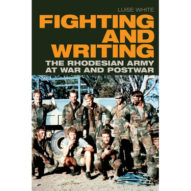 Fighting and Writing: The Rhodesian Army at War and Postwar