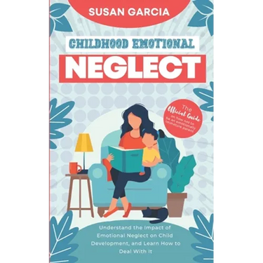 Childhood Emotional Neglect: The Official Guide on How Not to Be an Emotionally Immature Parent. Understand the Impact of Emotional Neglect on Chil