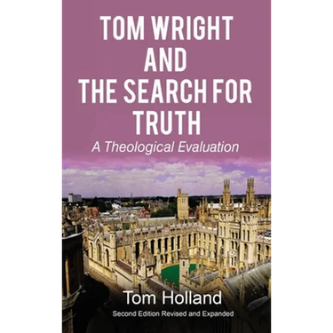 Tom Wright and The Search For Truth: A Theological Evaluation 2nd Edition Revised and Expanded