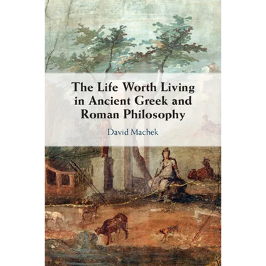 The Life Worth Living in Ancient Greek and Roman Philosophy
