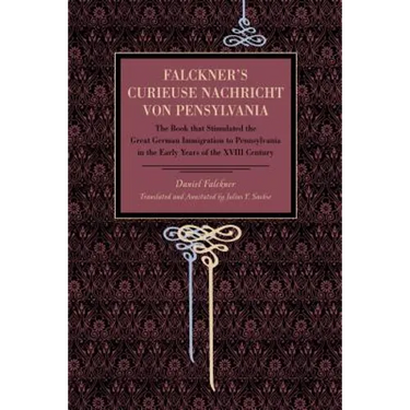 Falckner's Curieuse Nachricht von Pensylvania: The Book that Stimulated the Great German Immigration to Pennsylvania in the Early Years of the XVIII C