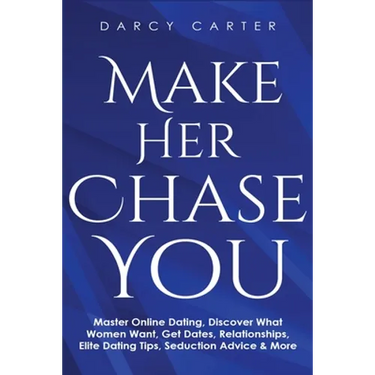 Make Her Chase You: Master Online Dating, Discover What Women Want, Get Dates, Relationships, Elite Dating Tips, Seduction Advice & More