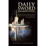 Daily Sword Sharpening: Applying the Word of God daily to your life; keeping the Sword of the Spirit sharpened so you can Sharpen others