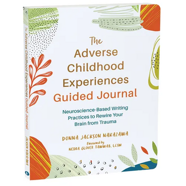 The Adverse Childhood Experiences Guided Journal: Neuroscience-Based Writing Practices to Rewire Your Brain from Trauma