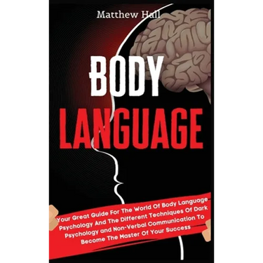 Body Language: Your Great Guide For The World Of Body Language Psychology And The Different Techniques Of Dark Psychology and Non-Ver
