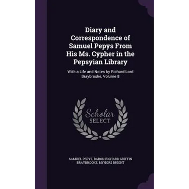 Diary and Correspondence of Samuel Pepys From His Ms. Cypher in the Pepsyian Library: With a Life and Notes by Richard Lord Braybrooke, Volume 8