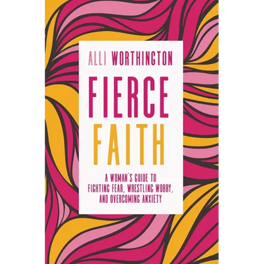 Fierce Faith: A Woman's Guide to Fighting Fear, Wrestling Worry, and Overcoming Anxiety