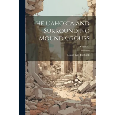 The Cahokia and Surrounding Mound Groups; Volume 3